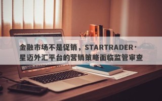 金融市场不是促销，STARTRADER·星迈外汇平台的营销策略面临监管审查