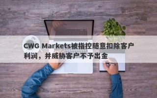 CWG Markets被指控随意扣除客户利润，并威胁客户不予出金