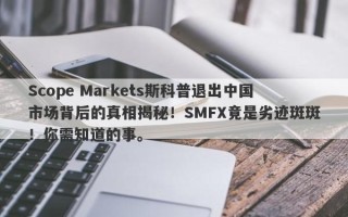 Scope Markets斯科普退出中国市场背后的真相揭秘！SMFX竟是劣迹斑斑！你需知道的事。