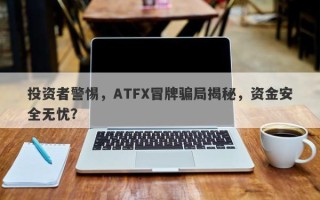 投资者警惕，ATFX冒牌骗局揭秘，资金安全无忧？