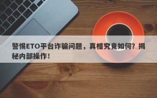 警惕ETO平台诈骗问题，真相究竟如何？揭秘内部操作！