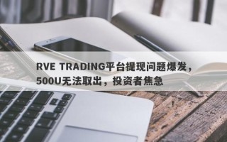 RVE TRADING平台提现问题爆发，500U无法取出，投资者焦急