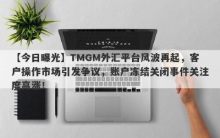 【今日曝光】TMGM外汇平台风波再起，客户操作市场引发争议，账户冻结关闭事件关注度高涨！