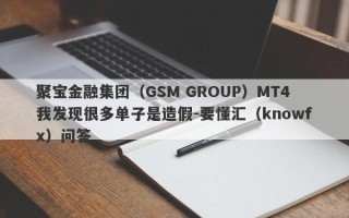 聚宝金融集团（GSM GROUP）MT4我发现很多单子是造假-要懂汇（knowfx）问答