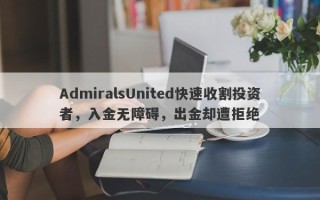 AdmiralsUnited快速收割投资者，入金无障碍，出金却遭拒绝