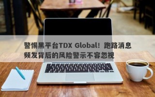 警惕黑平台TDX Global！跑路消息频发背后的风险警示不容忽视