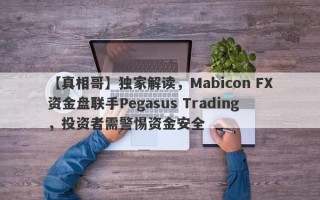 【真相哥】独家解读，Mabicon FX资金盘联手Pegasus Trading，投资者需警惕资金安全