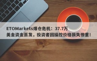 ETOMarkets爆仓危机：37.7万美金资金蒸发，投资者因操控价格损失惨重！