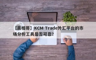 【真相哥】KCM Trade外汇平台的市场分析工具是否可靠？