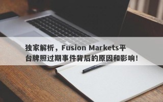 独家解析，Fusion Markets平台牌照过期事件背后的原因和影响！