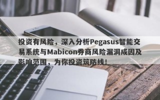 投资有风险，深入分析Pegasus智能交易系统与Mabicon券商风险漏洞成因及影响范围，为你投资筑防线！