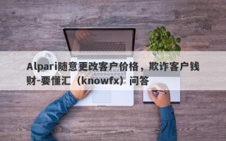 Alpari随意更改客户价格，欺诈客户钱财-要懂汇（knowfx）问答