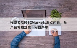 投资者反映ECMarkets滑点问题，账户频繁被封禁，亏损严重