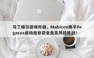 马丁格尔游戏升级，Mabicon携手Pegasus启动南非资金盘高风险挑战！