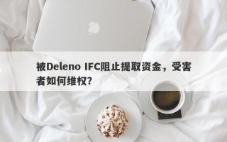 被Deleno IFC阻止提取资金，受害者如何维权？