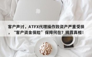 客户声讨，ATFX代理操作致资产严重受损，“客户资金保险”保障何在？揭露真相！