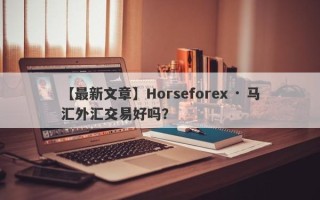 【最新文章】Horseforex · 马汇外汇交易好吗？
