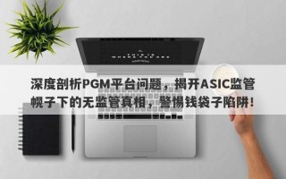 深度剖析PGM平台问题，揭开ASIC监管幌子下的无监管真相，警惕钱袋子陷阱！