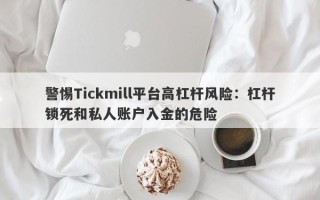 警惕Tickmill平台高杠杆风险：杠杆锁死和私人账户入金的危险