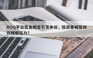 BOQ平台出金规定引发争议，投资者喊冤如何缓解压力？