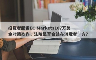 投资者起诉EC Markets107万美金对赌欺诈，法院是否会站在消费者一方？