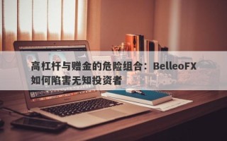 高杠杆与赠金的危险组合：BelleoFX如何陷害无知投资者