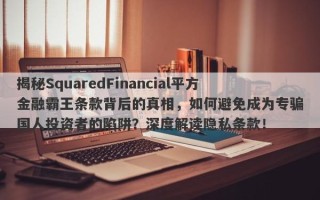 揭秘SquaredFinancial平方金融霸王条款背后的真相，如何避免成为专骗国人投资者的陷阱？深度解读隐私条款！