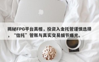 揭秘FPG平台真相，投资入金托管谨慎选择，“信托”管账与真实交易细节曝光。