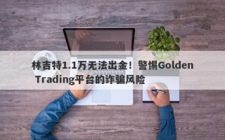 林吉特1.1万无法出金！警惕Golden Trading平台的诈骗风险