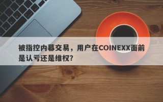 被指控内幕交易，用户在COINEXX面前是认亏还是维权？