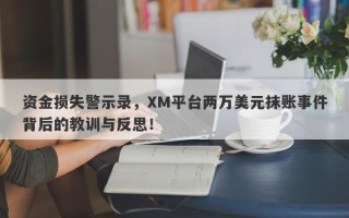 资金损失警示录，XM平台两万美元抹账事件背后的教训与反思！