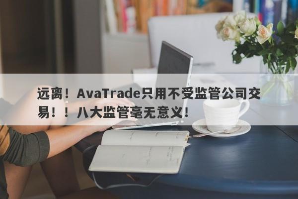 远离！AvaTrade只用不受监管公司交易！！八大监管毫无意义！-第1张图片-要懂汇