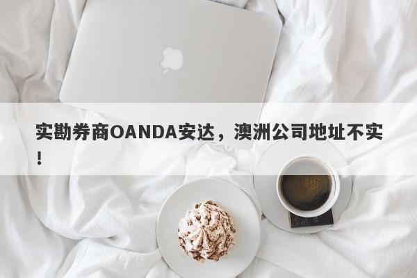 实勘券商OANDA安达，澳洲公司地址不实！-第1张图片-要懂汇