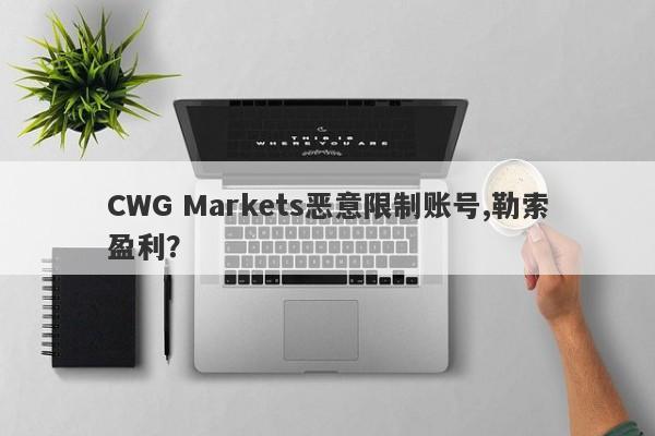 CWG Markets恶意限制账号,勒索盈利？-第1张图片-要懂汇