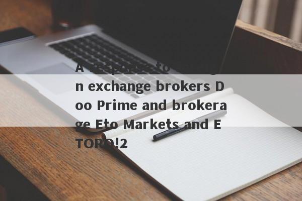 A response to foreign exchange brokers Doo Prime and brokerage Eto Markets and ETORO!2-第1张图片-要懂汇