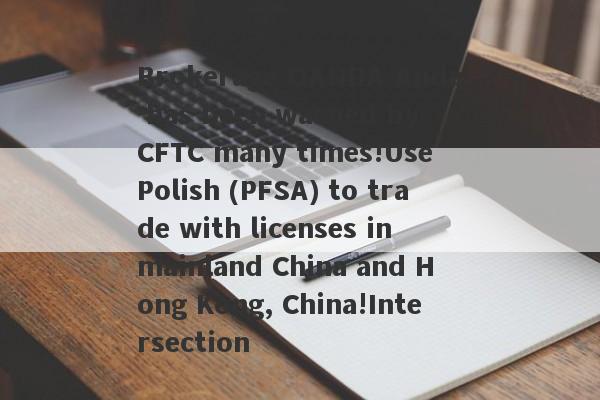 Brokerage OANDA Anda has been warned by CFTC many times!Use Polish (PFSA) to trade with licenses in mainland China and Hong Kong, China!Intersection-第1张图片-要懂汇