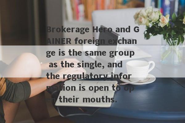 Brokerage Hero and GAINER foreign exchange is the same group as the single, and the regulatory information is open to open their mouths.-第1张图片-要懂汇