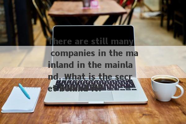 There are still many companies in the mainland in the mainland. What is the secret behind it?-第1张图片-要懂汇