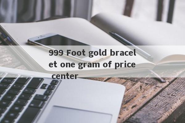 999 Foot gold bracelet one gram of price center-第1张图片-要懂汇