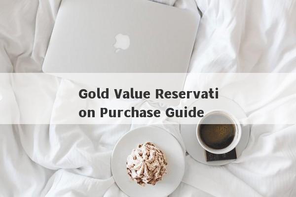 Gold Value Reservation Purchase Guide-第1张图片-要懂汇