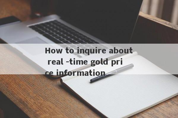 How to inquire about real -time gold price information-第1张图片-要懂汇