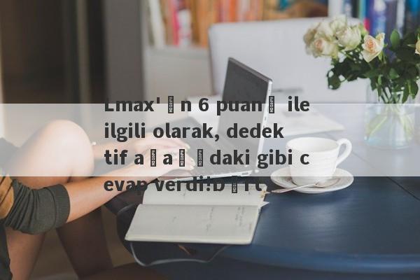 Lmax'ın 6 puanı ile ilgili olarak, dedektif aşağıdaki gibi cevap verdi!Dört-第1张图片-要懂汇