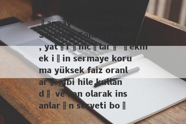 Şangay Rongnuo Özel Sermaye Fonu Şirketi, yatırımcıları çekmek için sermaye koruma yüksek faiz oranları gibi hile kullandı ve son olarak insanların serveti boş-第1张图片-要懂汇