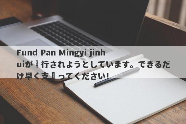 Fund Pan Mingyi jinhuiが実行されようとしています。できるだけ早く支払ってください！-第1张图片-要懂汇