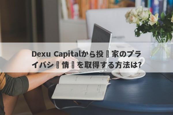 Dexu Capitalから投資家のプライバシー情報を取得する方法は？-第1张图片-要懂汇