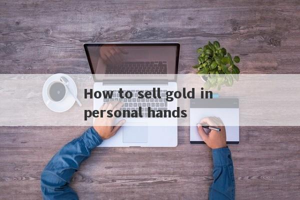 How to sell gold in personal hands-第1张图片-要懂汇