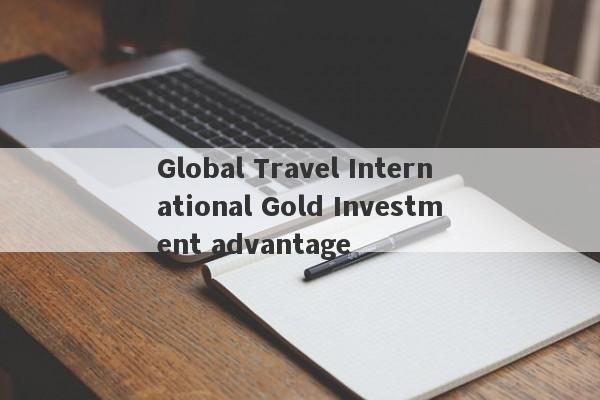 Global Travel International Gold Investment advantage-第1张图片-要懂汇