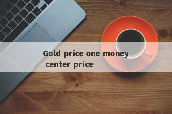 Gold price one money center price-第1张图片-要懂汇