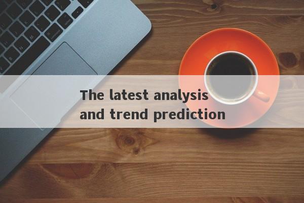 The latest analysis and trend prediction-第1张图片-要懂汇