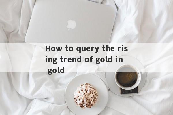 How to query the rising trend of gold in gold-第1张图片-要懂汇